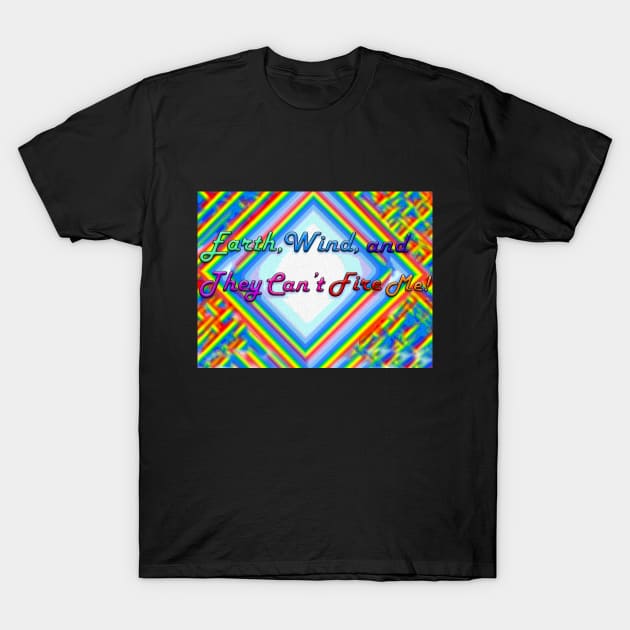 Earth, Wind and They Can't Fire Me!! T-Shirt by Not Disgruntled Educators